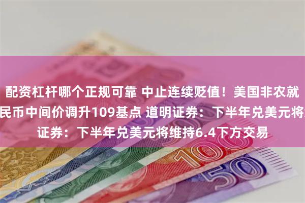 配资杠杆哪个正规可靠 中止连续贬值！美国非农就业数据不理想 人民币中间价调升109基点 道明证券：下半年兑美元将维持6.4下方交易