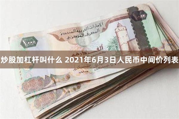 炒股加杠杆叫什么 2021年6月3日人民币中间价列表