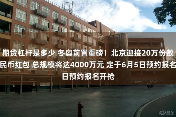 期货杠杆是多少 冬奥前置重磅！北京迎接20万份数字人民币红包 总规模将达4000万元 定于6月5日预约报名开抢