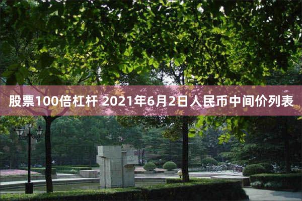 股票100倍杠杆 2021年6月2日人民币中间价列表