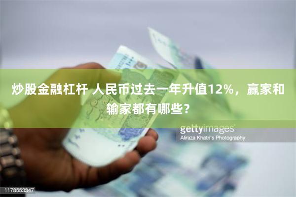 炒股金融杠杆 人民币过去一年升值12%，赢家和输家都有哪些？