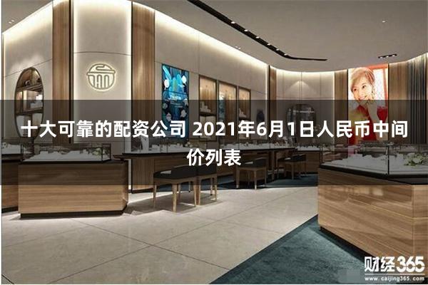 十大可靠的配资公司 2021年6月1日人民币中间价列表