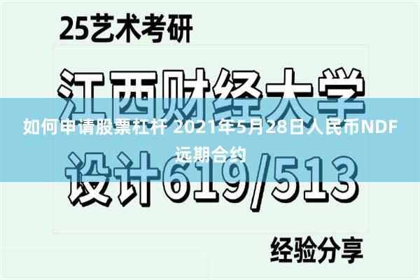 如何申请股票杠杆 2021年5月28日人民币NDF远期合约