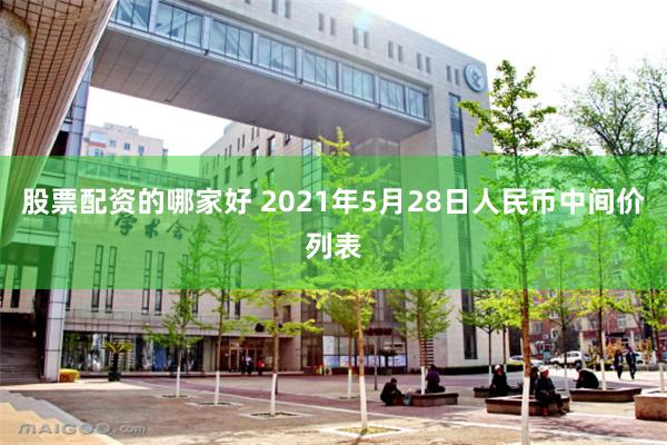 股票配资的哪家好 2021年5月28日人民币中间价列表