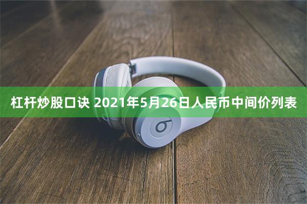 杠杆炒股口诀 2021年5月26日人民币中间价列表