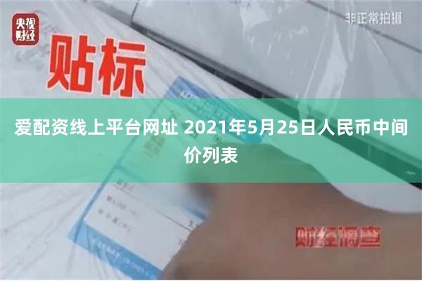 爱配资线上平台网址 2021年5月25日人民币中间价列表