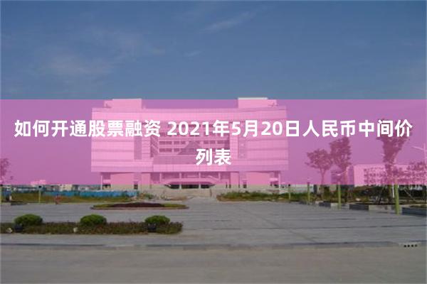 如何开通股票融资 2021年5月20日人民币中间价列表