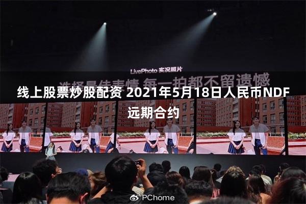 线上股票炒股配资 2021年5月18日人民币NDF远期合约