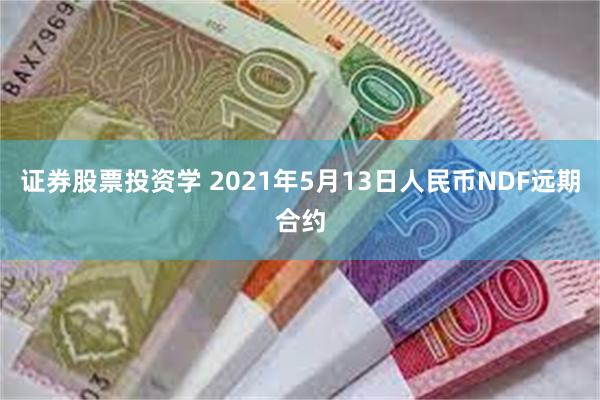 证券股票投资学 2021年5月13日人民币NDF远期合约