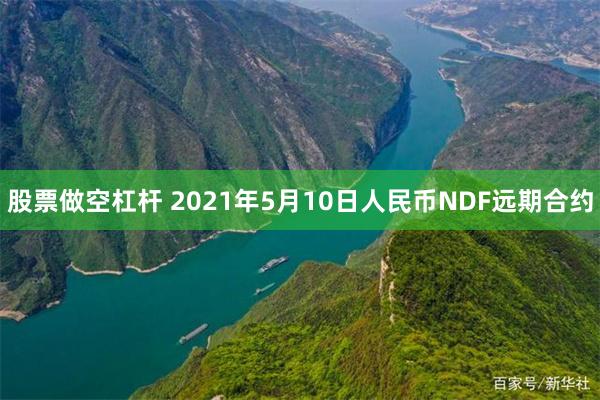 股票做空杠杆 2021年5月10日人民币NDF远期合约