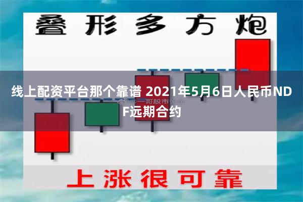 线上配资平台那个靠谱 2021年5月6日人民币NDF远期合约