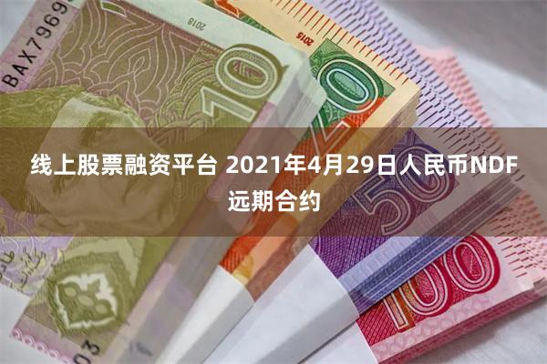 线上股票融资平台 2021年4月29日人民币NDF远期合约