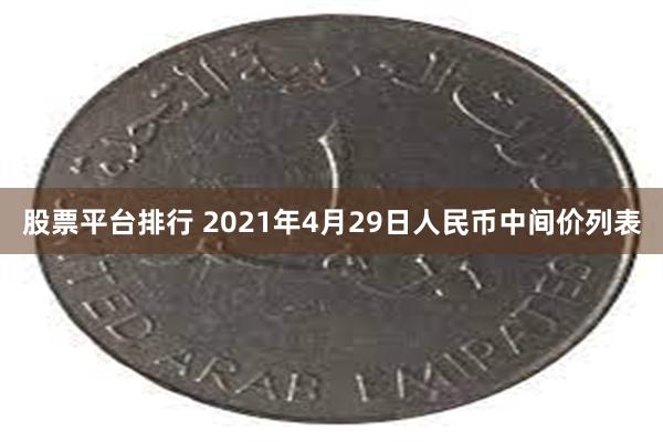 股票平台排行 2021年4月29日人民币中间价列表