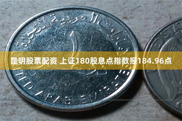 昆明股票配资 上证180股息点指数报184.96点