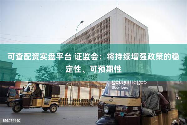 可查配资实盘平台 证监会：将持续增强政策的稳定性、可预期性