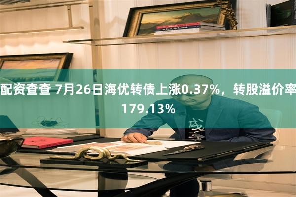 配资查查 7月26日海优转债上涨0.37%，转股溢价率179.13%