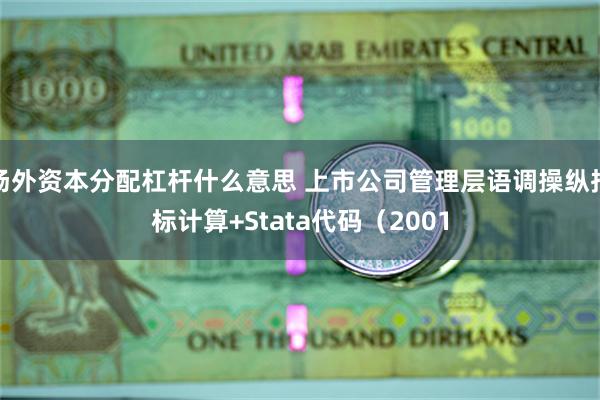 场外资本分配杠杆什么意思 上市公司管理层语调操纵指标计算+Stata代码（2001