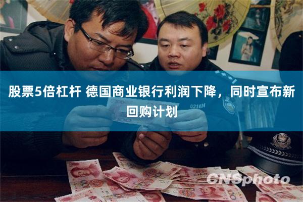 股票5倍杠杆 德国商业银行利润下降，同时宣布新回购计划