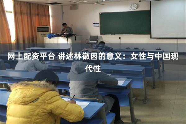 网上配资平台 讲述林徽因的意义：女性与中国现代性