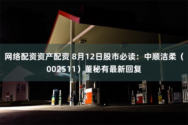 网络配资资产配资 8月12日股市必读：中顺洁柔（002511）董秘有最新回复