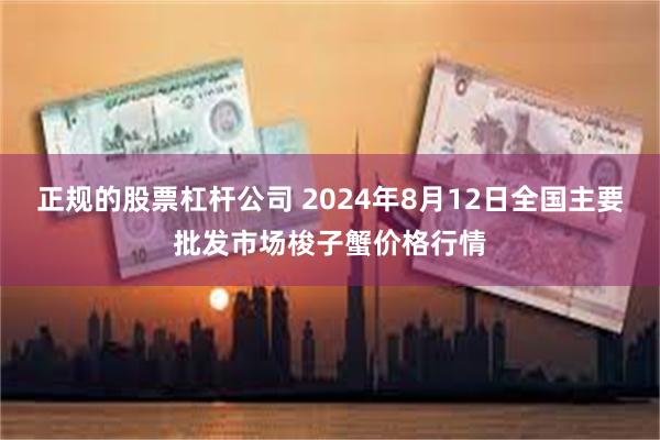 正规的股票杠杆公司 2024年8月12日全国主要批发市场梭子蟹价格行情