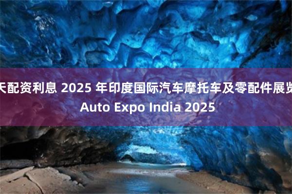 按天配资利息 2025 年印度国际汽车摩托车及零配件展览会 Auto Expo India 2025