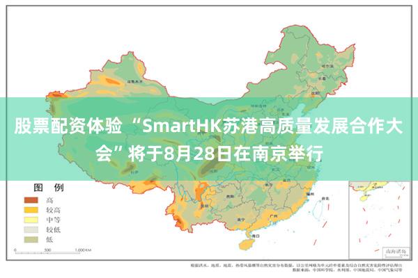 股票配资体验 “SmartHK苏港高质量发展合作大会”将于8月28日在南京举行