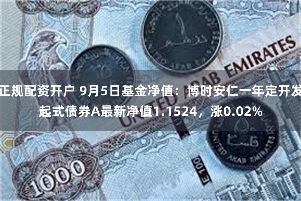 正规配资开户 9月5日基金净值：博时安仁一年定开发起式债券A最新净值1.1524，涨0.02%