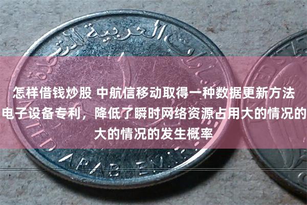 怎样借钱炒股 中航信移动取得一种数据更新方法、介质和电子设备专利，降低了瞬时网络资源占用大的情况的发生概率