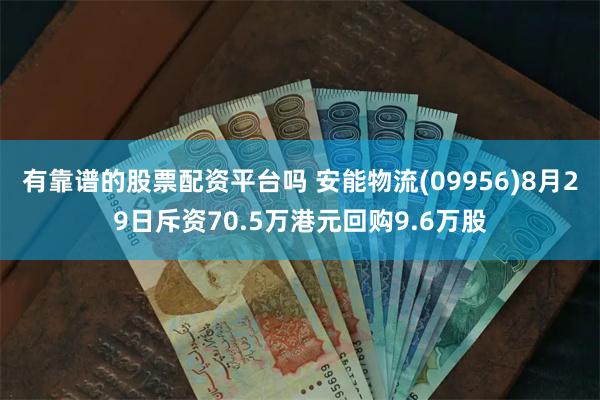 有靠谱的股票配资平台吗 安能物流(09956)8月29日斥资70.5万港元回购9.6万股