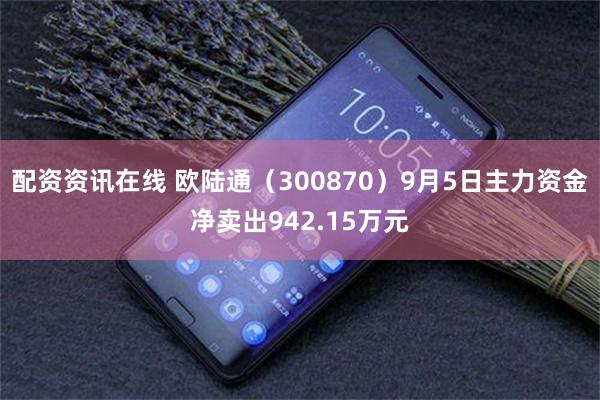 配资资讯在线 欧陆通（300870）9月5日主力资金净卖出942.15万元