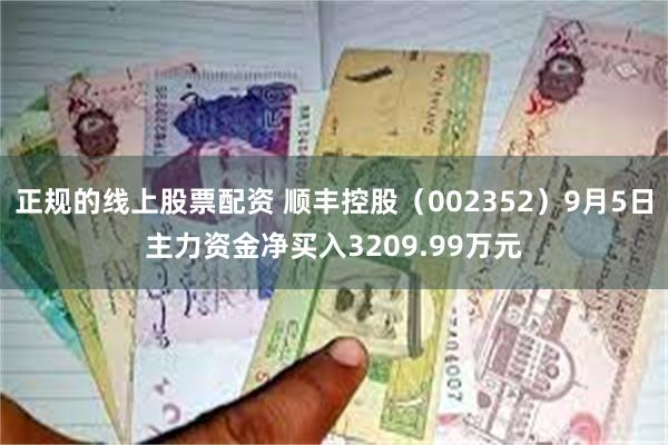 正规的线上股票配资 顺丰控股（002352）9月5日主力资金净买入3209.99万元