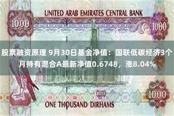 股票融资原理 9月30日基金净值：国联低碳经济3个月持有混合A最新净值0.6748，涨8.04%