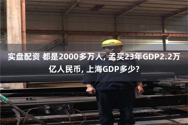 实盘配资 都是2000多万人, 孟买23年GDP2.2万亿人民币, 上海GDP多少?