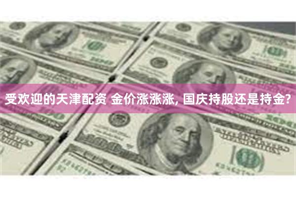 受欢迎的天津配资 金价涨涨涨, 国庆持股还是持金?