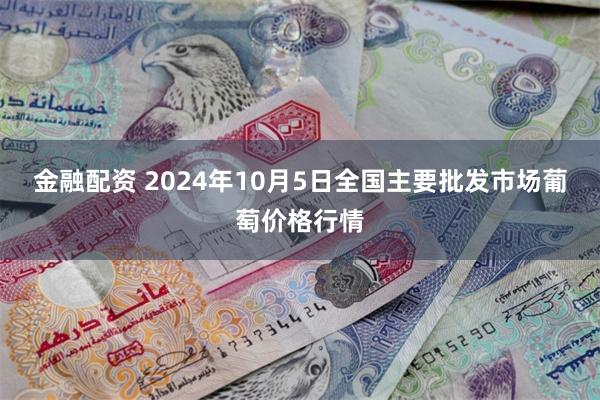 金融配资 2024年10月5日全国主要批发市场葡萄价格行情