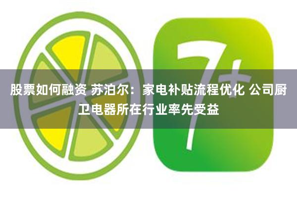 股票如何融资 苏泊尔：家电补贴流程优化 公司厨卫电器所在行业率先受益