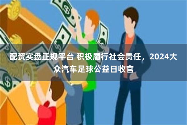 配资实盘正规平台 积极履行社会责任，2024大众汽车足球公益日收官