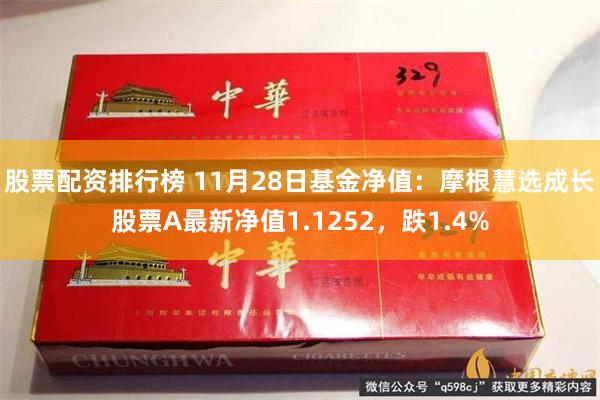 股票配资排行榜 11月28日基金净值：摩根慧选成长股票A最新净值1.1252，跌1.4%