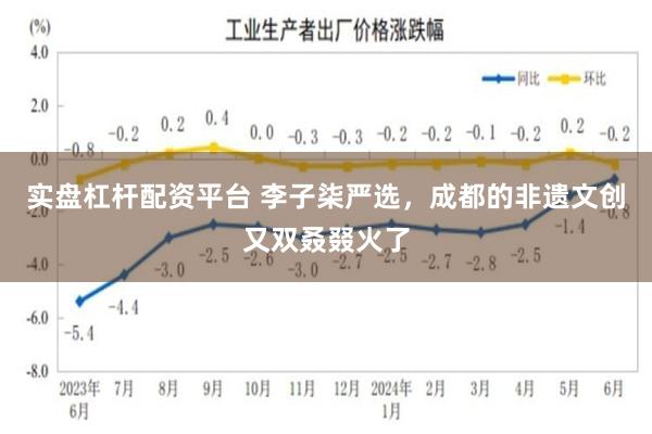 实盘杠杆配资平台 李子柒严选，成都的非遗文创又双叒叕火了