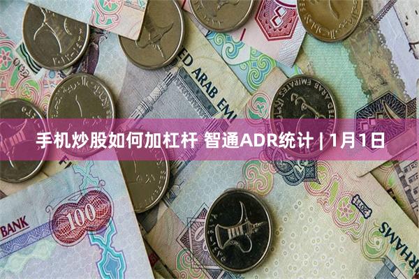 手机炒股如何加杠杆 智通ADR统计 | 1月1日