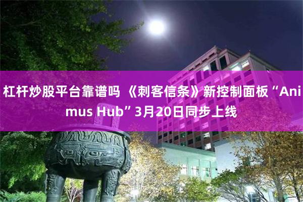 杠杆炒股平台靠谱吗 《刺客信条》新控制面板“Animus Hub”3月20日同步上线