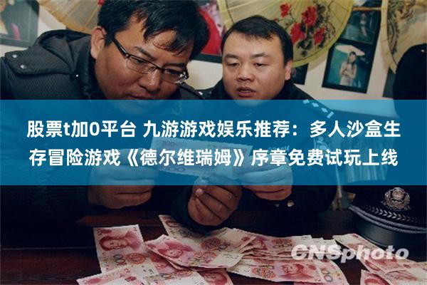 股票t加0平台 九游游戏娱乐推荐：多人沙盒生存冒险游戏《德尔维瑞姆》序章免费试玩上线