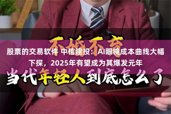 股票的交易软件 中信建投：AI眼镜成本曲线大幅下探，2025年有望成为其爆发元年